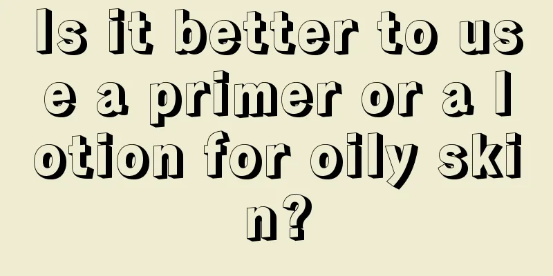 Is it better to use a primer or a lotion for oily skin?