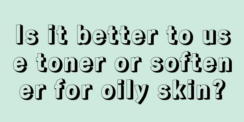 Is it better to use toner or softener for oily skin?