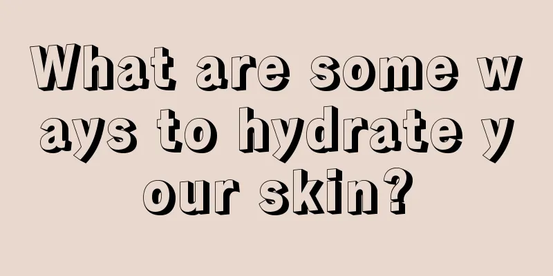 What are some ways to hydrate your skin?