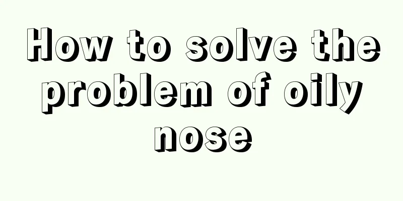 How to solve the problem of oily nose