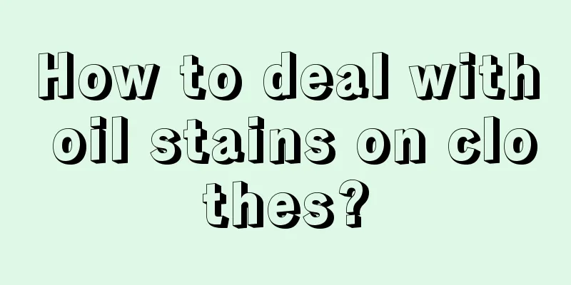 How to deal with oil stains on clothes?