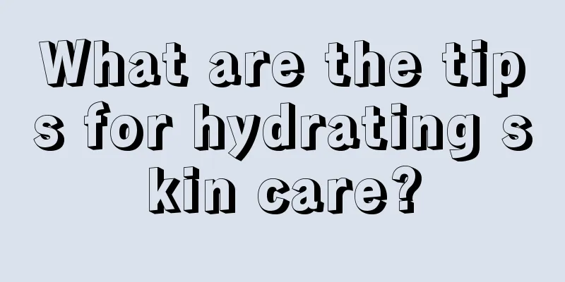 What are the tips for hydrating skin care?