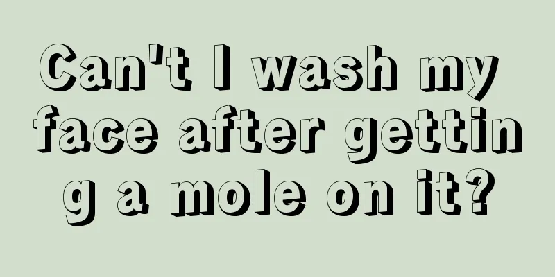 Can't I wash my face after getting a mole on it?