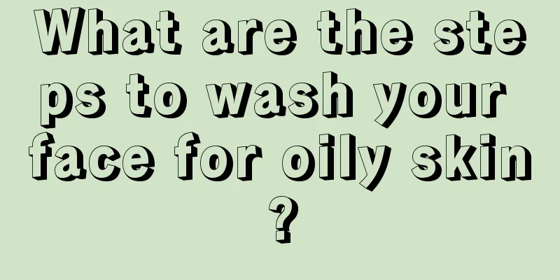 What are the steps to wash your face for oily skin?