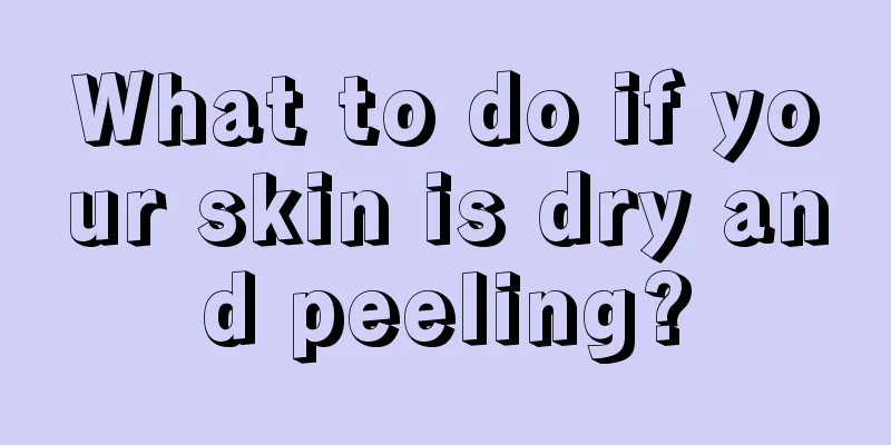 What to do if your skin is dry and peeling?