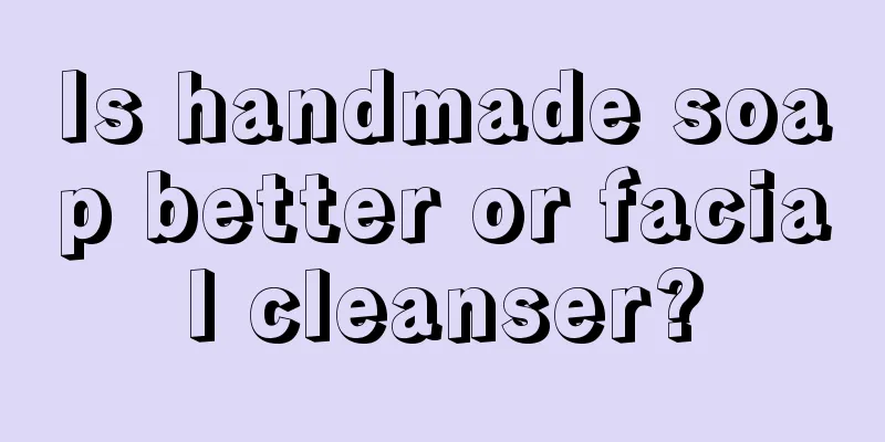 Is handmade soap better or facial cleanser?