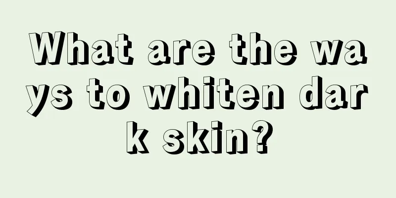 What are the ways to whiten dark skin?