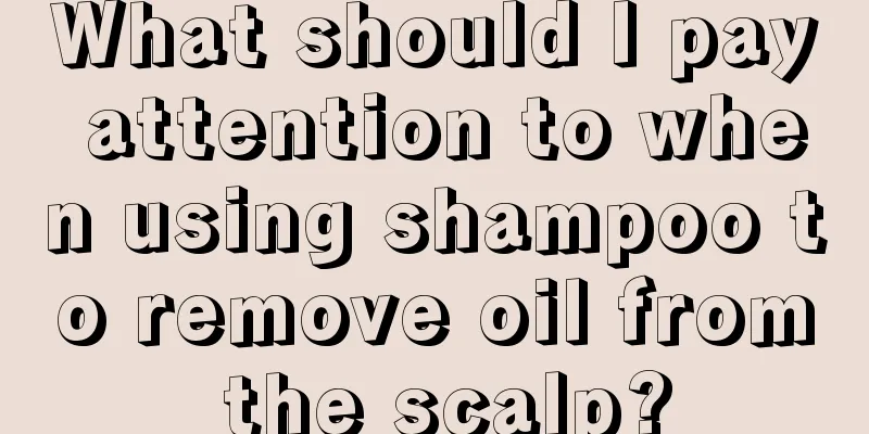 What should I pay attention to when using shampoo to remove oil from the scalp?