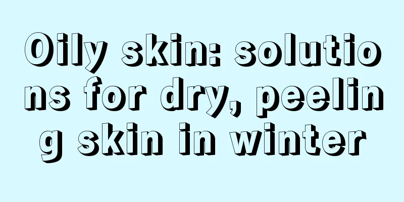 Oily skin: solutions for dry, peeling skin in winter