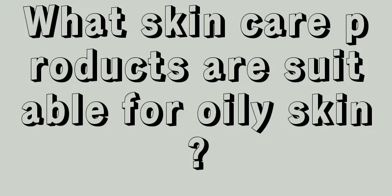 What skin care products are suitable for oily skin?