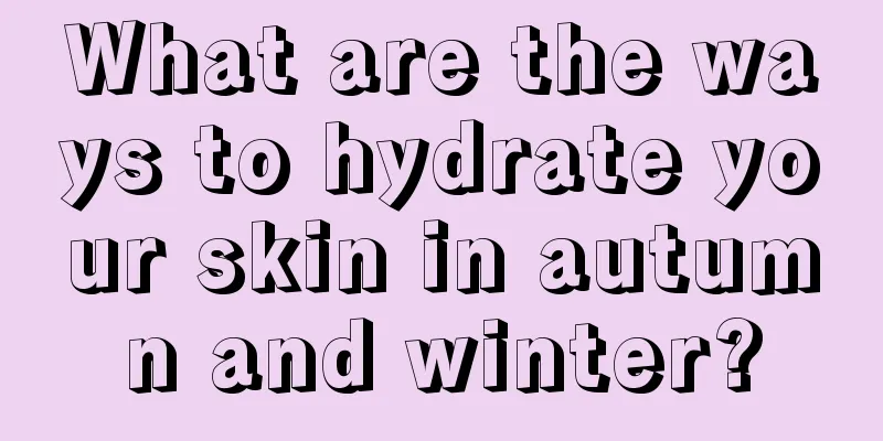 What are the ways to hydrate your skin in autumn and winter?