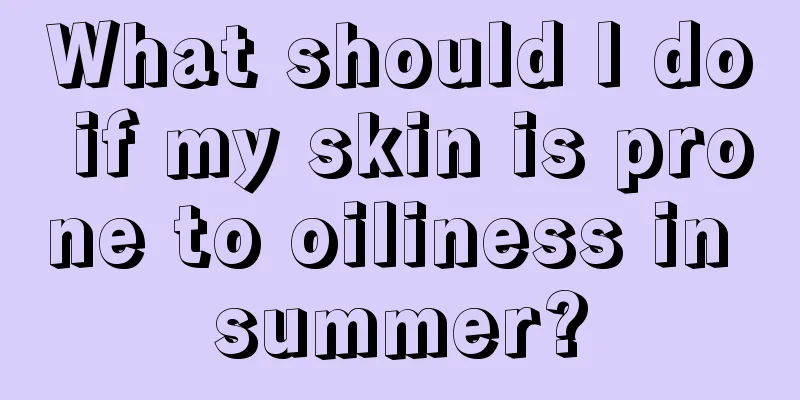 What should I do if my skin is prone to oiliness in summer?