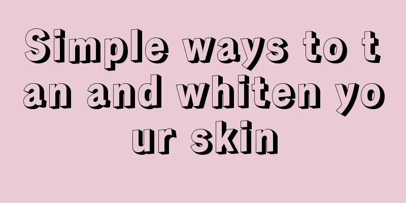 Simple ways to tan and whiten your skin