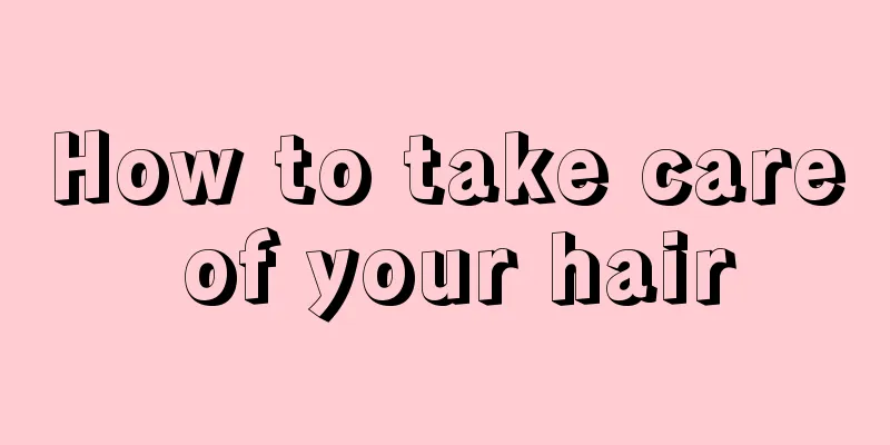 How to take care of your hair