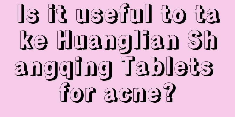 Is it useful to take Huanglian Shangqing Tablets for acne?