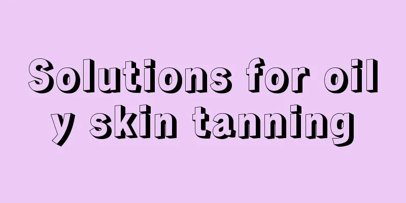 Solutions for oily skin tanning