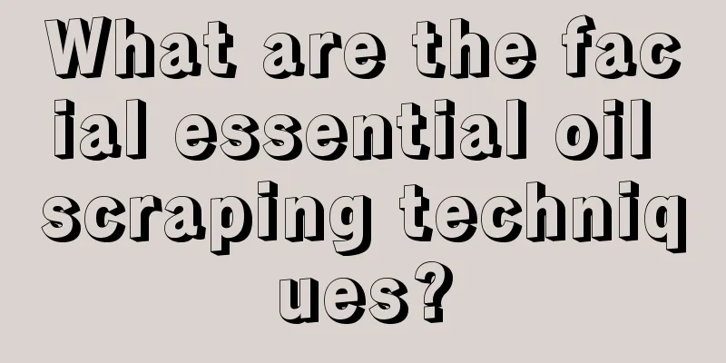 What are the facial essential oil scraping techniques?