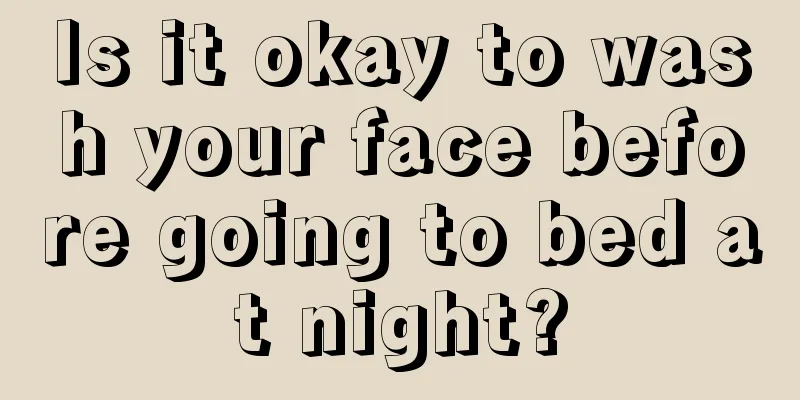 Is it okay to wash your face before going to bed at night?