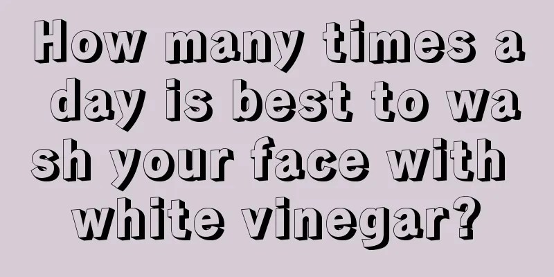 How many times a day is best to wash your face with white vinegar?