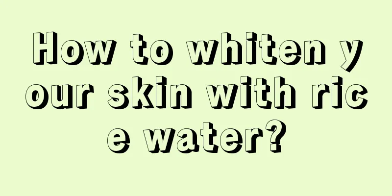 How to whiten your skin with rice water?