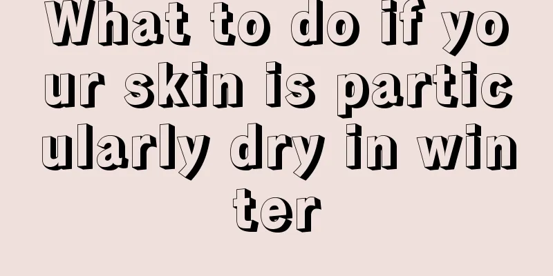 What to do if your skin is particularly dry in winter