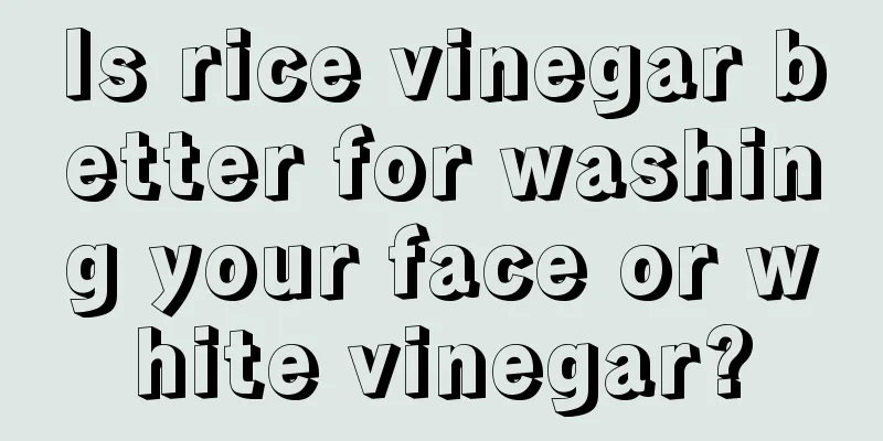 Is rice vinegar better for washing your face or white vinegar?