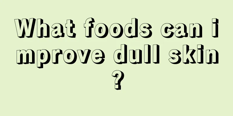 What foods can improve dull skin?