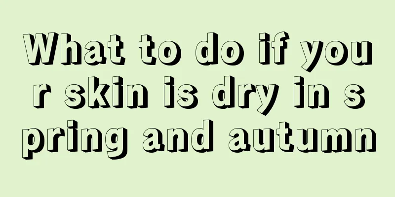 What to do if your skin is dry in spring and autumn