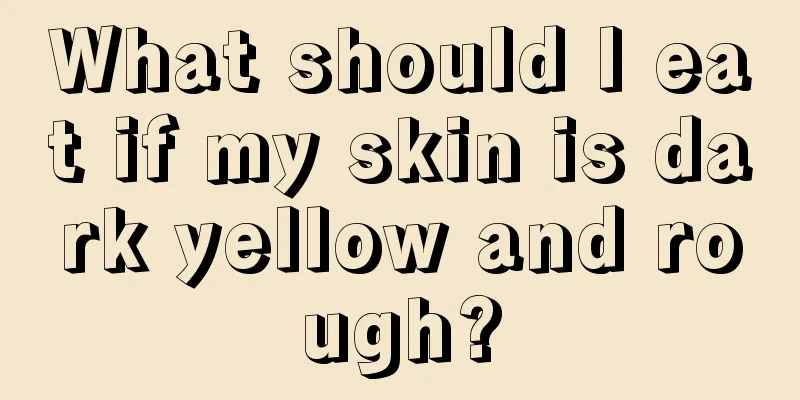 What should I eat if my skin is dark yellow and rough?