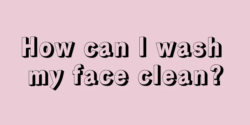 How can I wash my face clean?