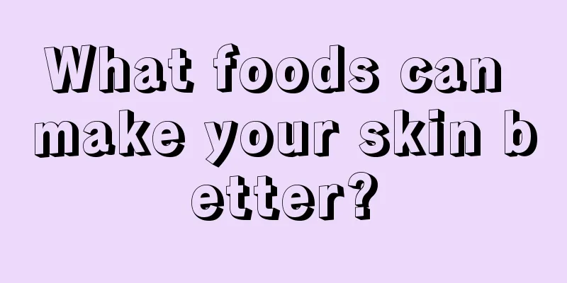 What foods can make your skin better?