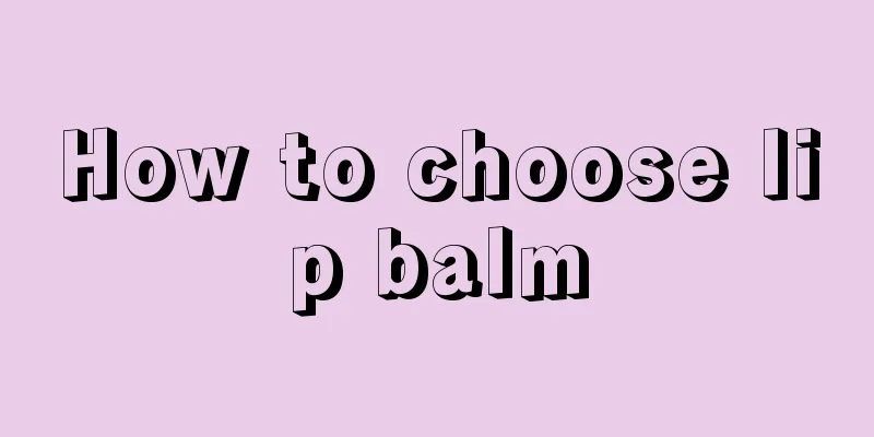 How to choose lip balm