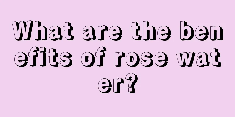 What are the benefits of rose water?