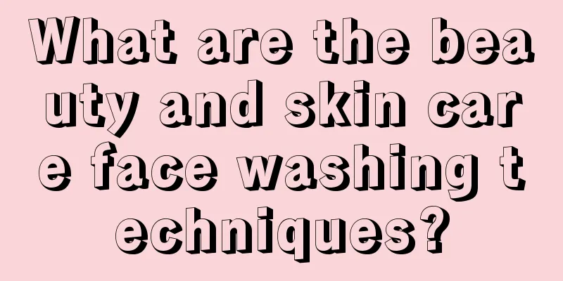 What are the beauty and skin care face washing techniques?