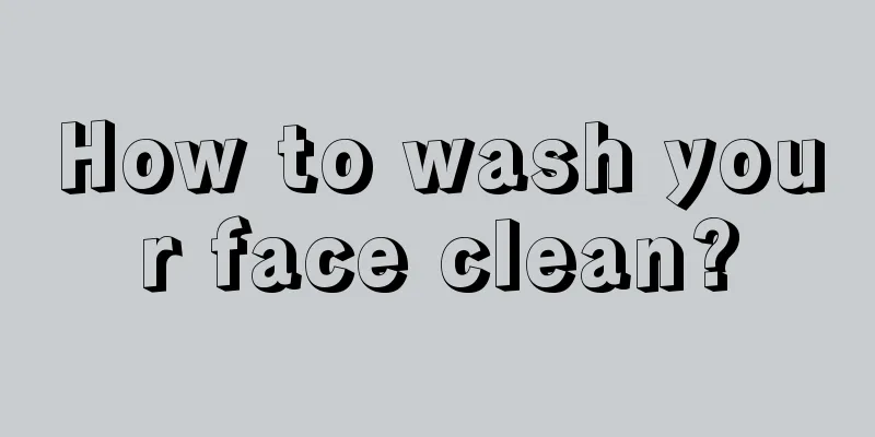 How to wash your face clean?