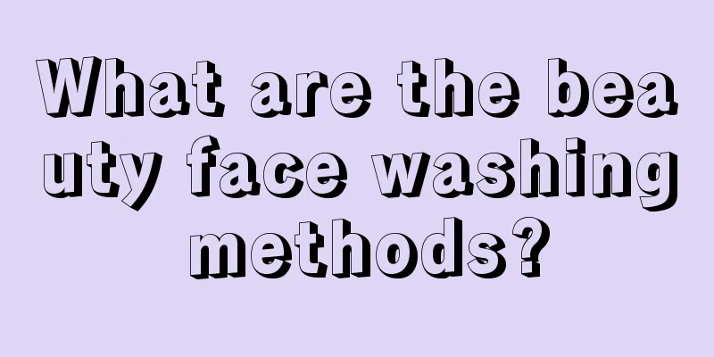 What are the beauty face washing methods?