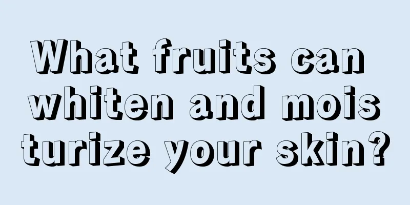 What fruits can whiten and moisturize your skin?