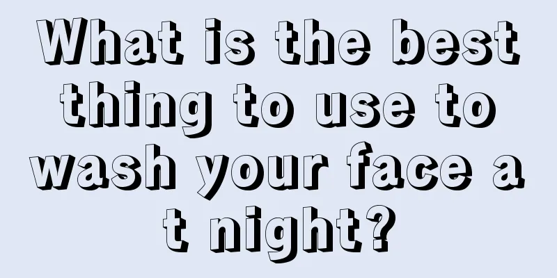 What is the best thing to use to wash your face at night?