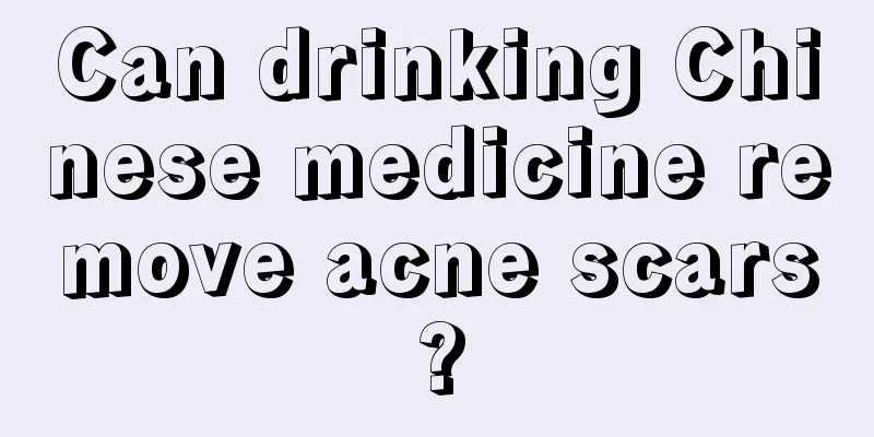 Can drinking Chinese medicine remove acne scars?