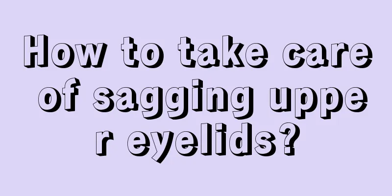 How to take care of sagging upper eyelids?