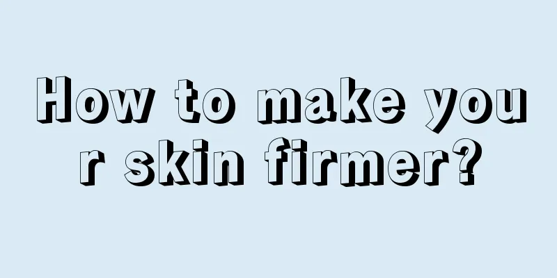 How to make your skin firmer?