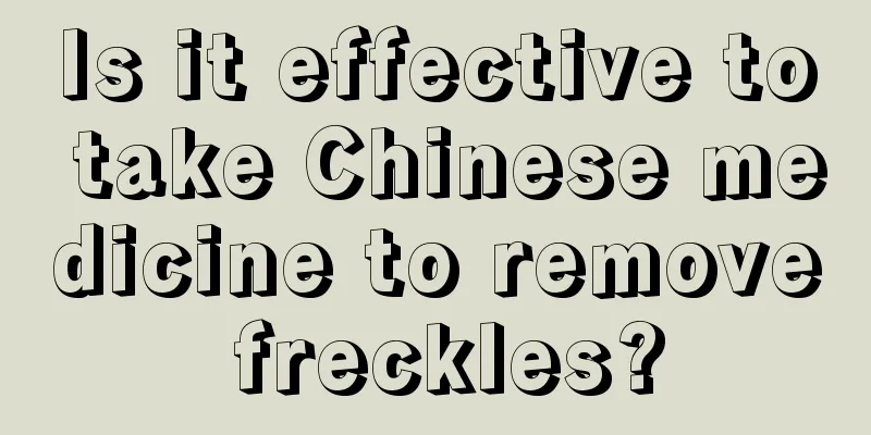 Is it effective to take Chinese medicine to remove freckles?