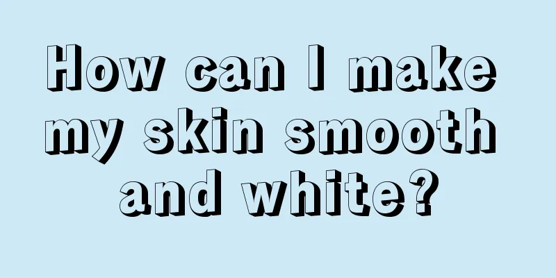 How can I make my skin smooth and white?