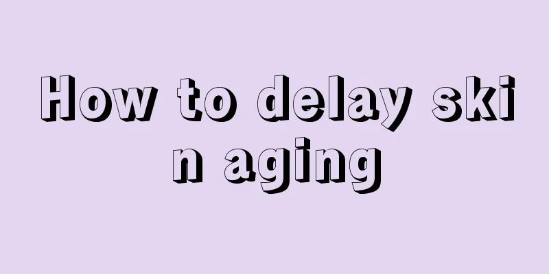 How to delay skin aging