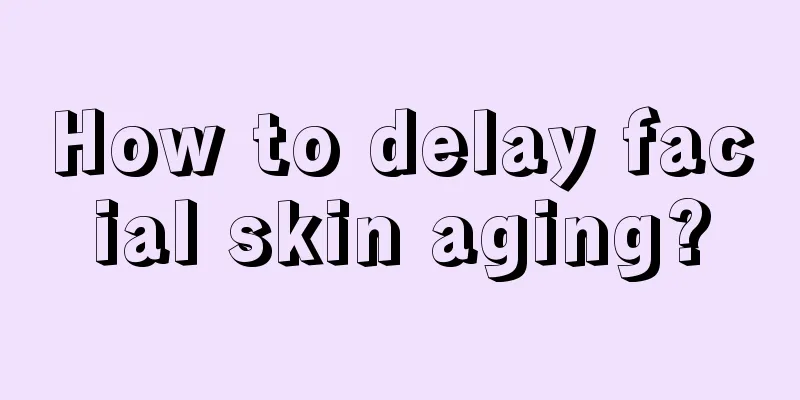 How to delay facial skin aging?