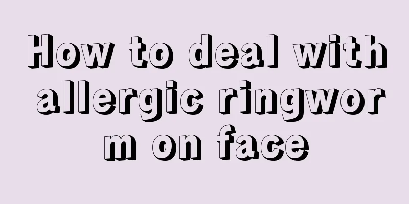 How to deal with allergic ringworm on face