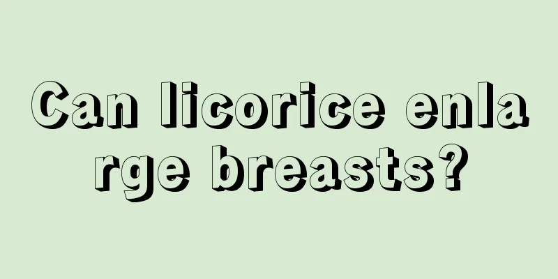 Can licorice enlarge breasts?