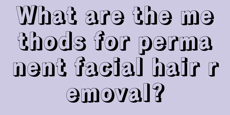 What are the methods for permanent facial hair removal?