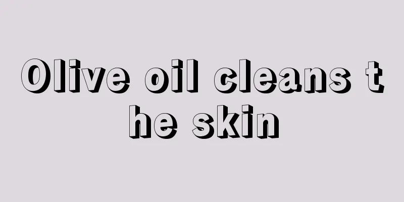 Olive oil cleans the skin