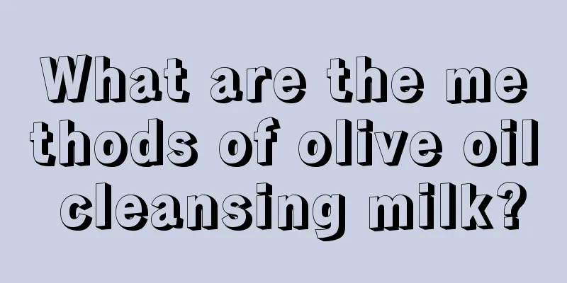 What are the methods of olive oil cleansing milk?